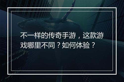 不一样的传奇手游，这款游戏哪里不同？如何体验？