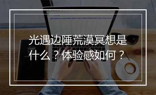 光遇边陲荒漠冥想是什么？体验感如何？