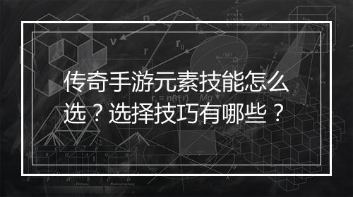 传奇手游元素技能怎么选？选择技巧有哪些？
