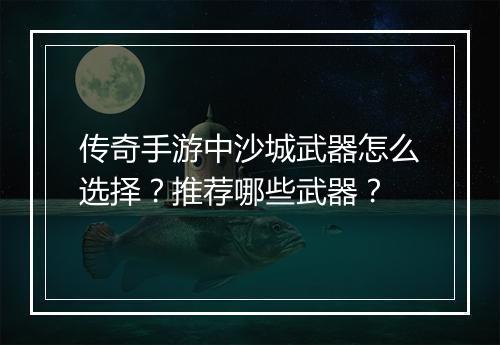 传奇手游中沙城武器怎么选择？推荐哪些武器？