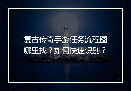 复古传奇手游任务流程图哪里找？如何快速识别？