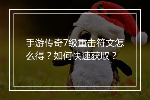 手游传奇7级重击符文怎么得？如何快速获取？