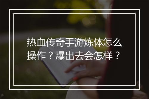 热血传奇手游炼体怎么操作？爆出去会怎样？