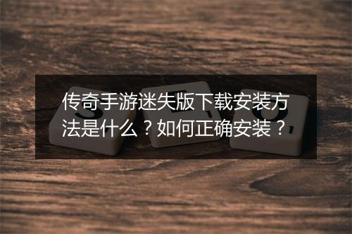 传奇手游迷失版下载安装方法是什么？如何正确安装？
