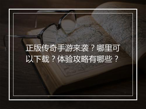 正版传奇手游来袭？哪里可以下载？体验攻略有哪些？