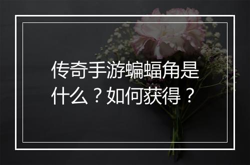 传奇手游蝙蝠角是什么？如何获得？