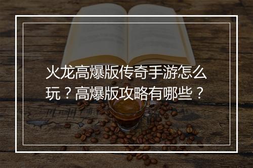 火龙高爆版传奇手游怎么玩？高爆版攻略有哪些？