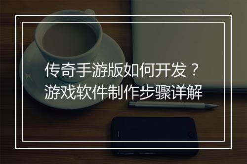 传奇手游版如何开发？游戏软件制作步骤详解