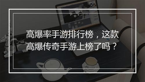 高爆率手游排行榜，这款高爆传奇手游上榜了吗？