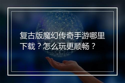 复古版魔幻传奇手游哪里下载？怎么玩更顺畅？