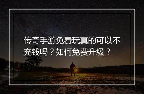 传奇手游免费玩真的可以不充钱吗？如何免费升级？