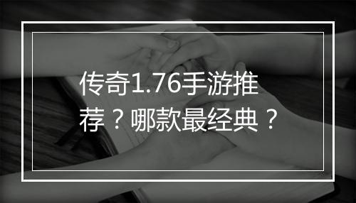 传奇1.76手游推荐？哪款最经典？