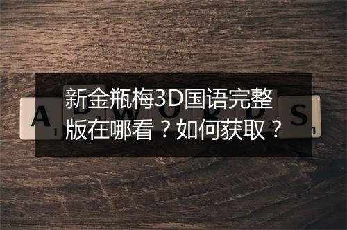 新金瓶梅3D国语完整版在哪看？如何获取？