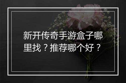 新开传奇手游盒子哪里找？推荐哪个好？