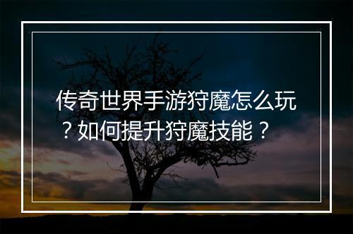 传奇世界手游狩魔怎么玩？如何提升狩魔技能？