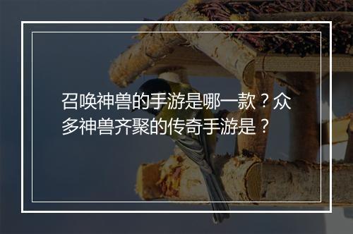 召唤神兽的手游是哪一款？众多神兽齐聚的传奇手游是？