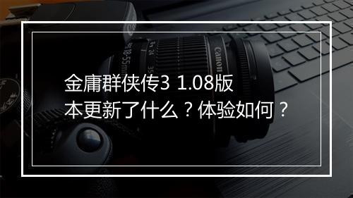 金庸群侠传3 1.08版本更新了什么？体验如何？
