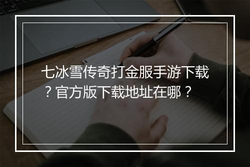七冰雪传奇打金服手游下载？官方版下载地址在哪？