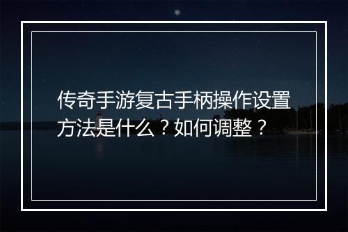 传奇手游复古手柄操作设置方法是什么？如何调整？