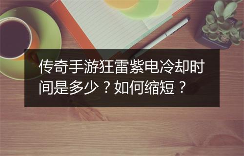 传奇手游狂雷紫电冷却时间是多少？如何缩短？