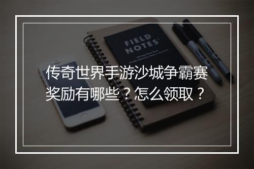 传奇世界手游沙城争霸赛奖励有哪些？怎么领取？