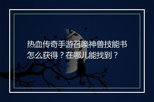 热血传奇手游召唤神兽技能书怎么获得？在哪儿能找到？