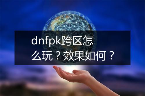 dnfpk跨区怎么玩？效果如何？