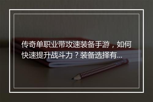 传奇单职业带攻速装备手游，如何快速提升战斗力？装备选择有技巧吗？