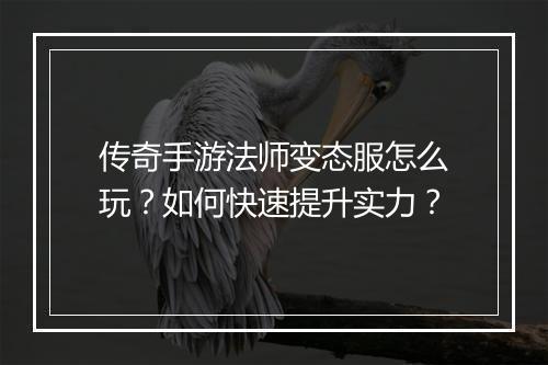 传奇手游法师变态服怎么玩？如何快速提升实力？