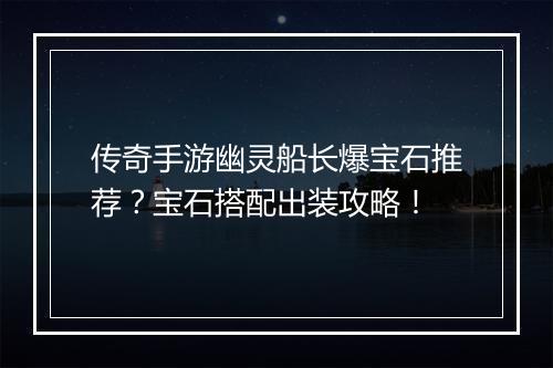 传奇手游幽灵船长爆宝石推荐？宝石搭配出装攻略！