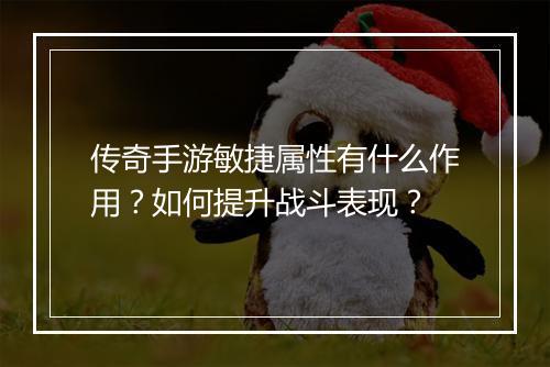 传奇手游敏捷属性有什么作用？如何提升战斗表现？