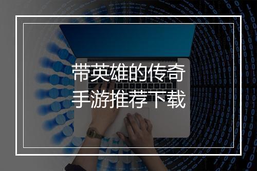 带英雄的传奇手游推荐下载