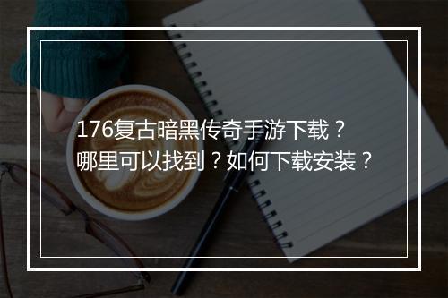 176复古暗黑传奇手游下载？哪里可以找到？如何下载安装？