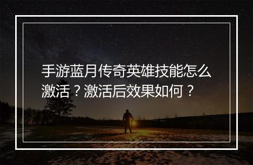 手游蓝月传奇英雄技能怎么激活？激活后效果如何？
