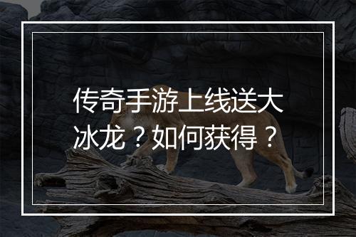 传奇手游上线送大冰龙？如何获得？