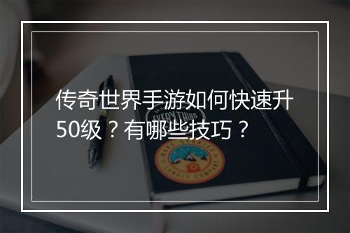 传奇世界手游如何快速升50级？有哪些技巧？