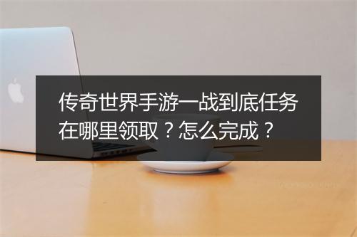 传奇世界手游一战到底任务在哪里领取？怎么完成？