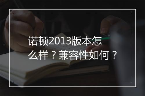 诺顿2013版本怎么样？兼容性如何？