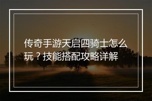 传奇手游天启四骑士怎么玩？技能搭配攻略详解