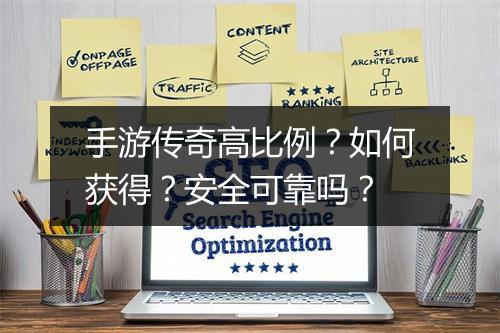手游传奇高比例？如何获得？安全可靠吗？