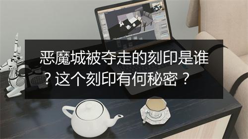 恶魔城被夺走的刻印是谁？这个刻印有何秘密？