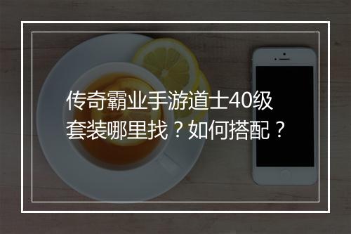 传奇霸业手游道士40级套装哪里找？如何搭配？