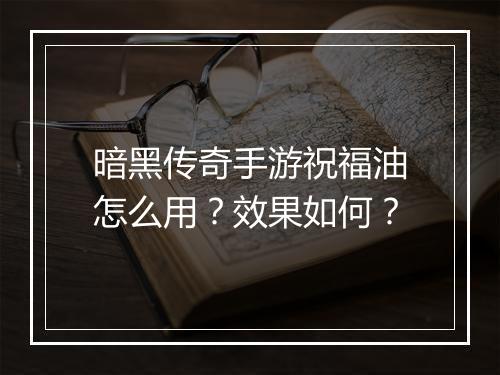 暗黑传奇手游祝福油怎么用？效果如何？