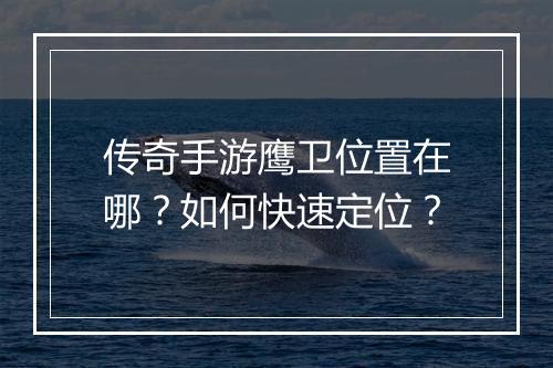 传奇手游鹰卫位置在哪？如何快速定位？