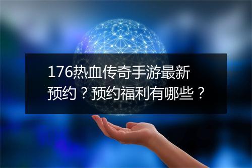 176热血传奇手游最新预约？预约福利有哪些？