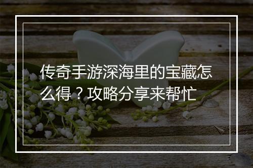 传奇手游深海里的宝藏怎么得？攻略分享来帮忙