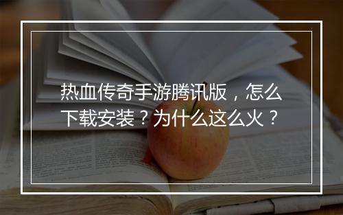 热血传奇手游腾讯版，怎么下载安装？为什么这么火？