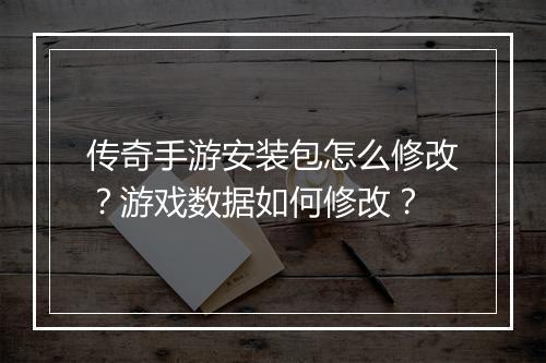 传奇手游安装包怎么修改？游戏数据如何修改？