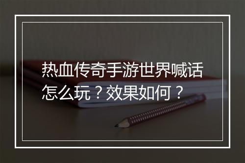 热血传奇手游世界喊话怎么玩？效果如何？