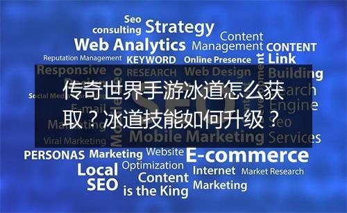 传奇世界手游冰道怎么获取？冰道技能如何升级？